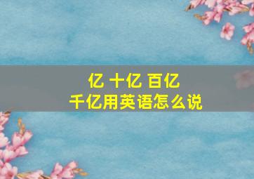 亿 十亿 百亿 千亿用英语怎么说